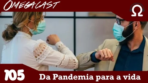 Omegacast – Episódio 105 – Da pandemia para a vida