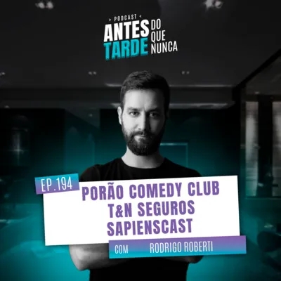 EP. 194 - Rodrigo Roberti, Porão Comedy Club, T&N Seguros, SapiensCast