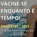 PNCD #187 | VACINE-SE ENQUANTO É TEMPO!