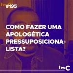 #195 - Como fazer uma apologética pressuposicionalista? - c/ Luciano Pires