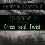 Episode 5: Cross and Twist- Harbor Season 2