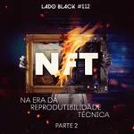 Lado Black #112 • NFT: Na era da reprodutibilidade técnica (parte 2)
