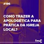 #196 - Como trazer a apologética para prática da igreja local? - c/ Luciano Pires