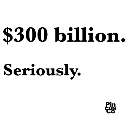 $300 billion. Seriously.