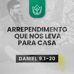O ARREPENDIMENTO QUE NOS LEVA PARA CASA · Daniel 9.1-20
