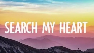 "Search my heart" , Search my soul |