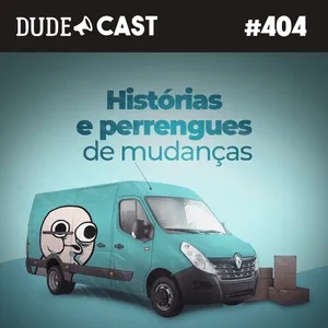 Dudecast #404 – Histórias e perrengues de mudanças