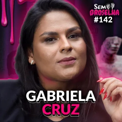 Gabriela Cruz (Psicóloga e Sexóloga) - Sem Groselha Podcast #142
