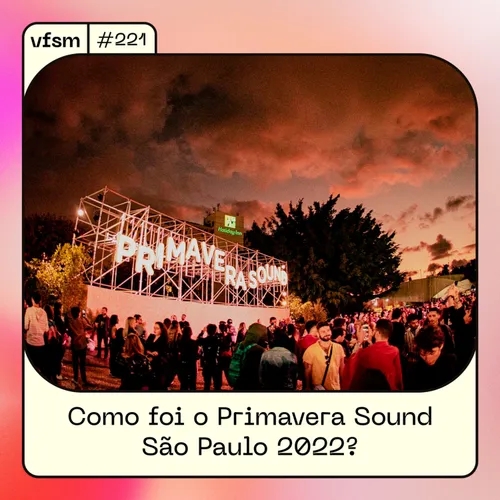 VFSM #221 - Como foi o Primavera Sound São Paulo 2022?