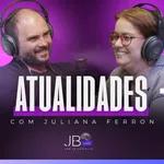 Atualidades com Juliana Ferron - JB Cast #12