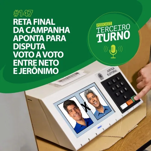 Terceiro Turno #147: Reta final da campanha aponta para disputa voto a voto entre Neto e Jerônimo