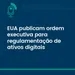 EUA publicam ordem executiva para regulamentação de ativos digitais; ouça