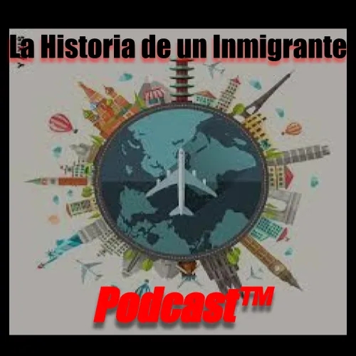  La Historia de un Inmigrante Podcast™