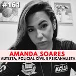 Amanda Soares \ Autista , Policial Cívil e Psicanalista # 161 