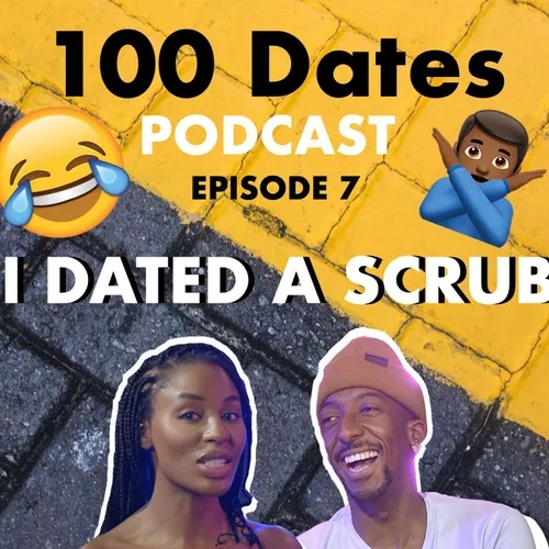 100 Dates Ep 7: I dated a scrub, but now I know better, so I'll do better..