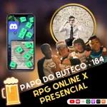 Papo do Buteco EP 184 - RPG online x presencial!