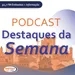 Podcast Destaques da Semana – 27/04/2024