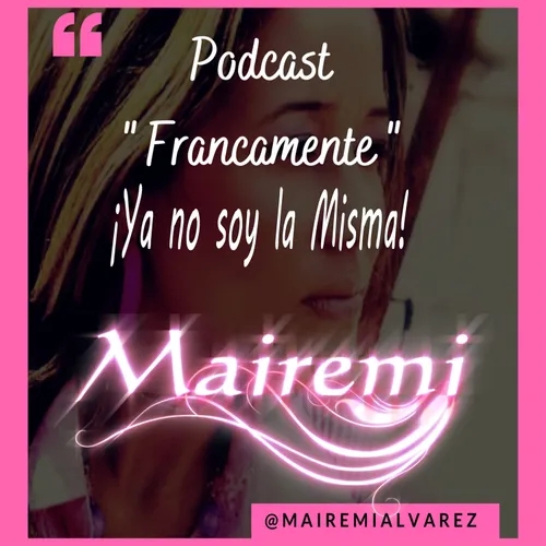 Ya no soy la misma!! /Podcast Francamente/Mairemi/Ep.3