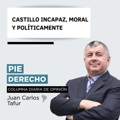 JUAN CARLOS TAFUR 462 - CASTILLO INCAPAZ, MORAL Y POLÍTICAMENTE
