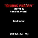 "Serious" Podcast Episode 30: [AS]