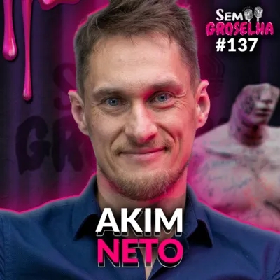 Akim Neto (Psicologia Corporal) - Sem Groselha Podcast #137