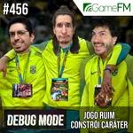 Debug Mode #456: Jogo ruim constrói caráter - Podcast