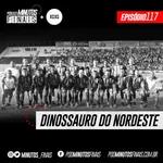 Minutos Finais #117 - Dinossauro do Nordeste!