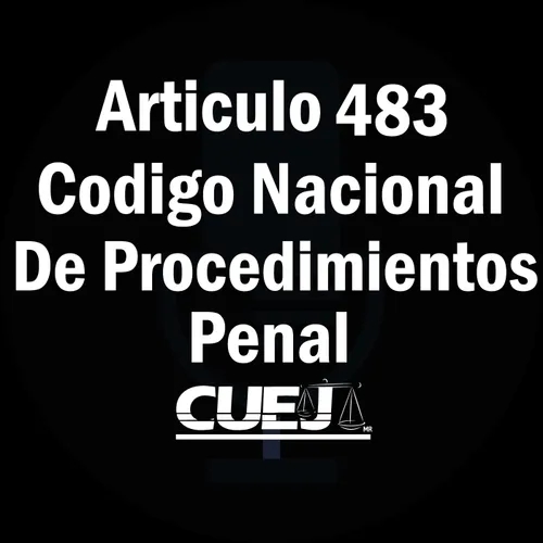 Articulo 483 Código Nacional de Procedimientos Penal
