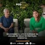 PodFalar #166: Bolsonaro e a UFG e o ataque da Câmara às áreas de proteção ambiental