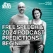 258 Free Speech and 2024 Podcast Predictions Begin