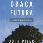 GRAÇA FUTURA. JOHN PIPER #6.