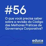 Educa #56 | O que saber sobre a revisão do Código das Melhores Práticas de Governança Corporativa?