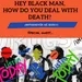 Hey Black Man How Do You Deal With Death!