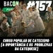Bacon 157 - CURSO POPULAR DE CATECISMO [ A IMPORTÂNCIA E OS PROBLEMAS DA CATEQUESE ] │Fabio Florence