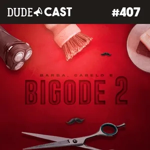 Dudecast #407 – Barba, Cabelo e Bigode 2 – atualizando a careca