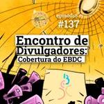 #137 Encontro de Divulgadores: Cobertura do EBDC