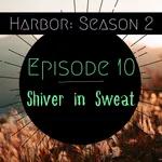 Episode 10: Shiver in Sweat - Harbor Season 2