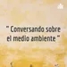 " CONVERSAMOS SOBRE EL MEDIO AMBIENTE "