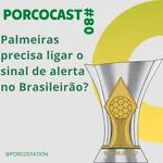 Porcocast #80- O Palmeiras precisa ligar o sinal de alerta no Brasileirão?