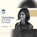 Trisha Ray: Technology: Is it time to stop?