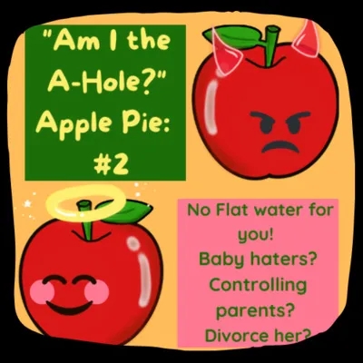  "Am I the A-Hole?" Apple Pie: AITA #2: No Flat water for you! Baby haters? Controlling parents? Divorce her?