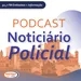 Podcast Noticiário Policial - Edição 11h15 - 19/02/2024