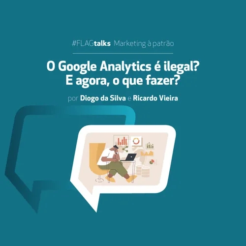 #FLAGtalks Marketing à Patrão | Ep29 – O Google Analytics é ilegal? E agora, o que fazer?”