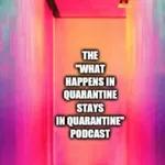 The What Happens In Quarantine Stays In Quarantine Podcast.