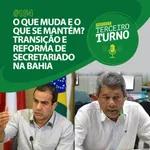 Terceiro Turno #154: O que muda e o que se mantém? Transição e reforma de secretariado na Bahia