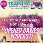 "Opened Dawes" Podcast Ep 12: Be a Messenger NOT a Messiah!