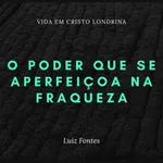 O poder que se aperfeiçoa na fraqueza - Luiz Fontes