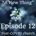 12: "A new thing" Episode 12 | The need to re-gel | Post-COVID church