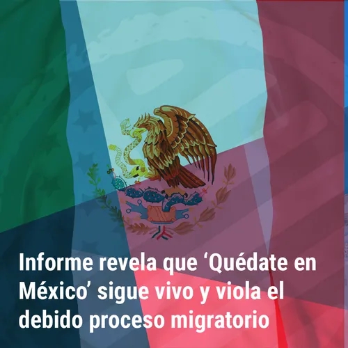 "Informe revela que ‘Quédate en México’ sigue vivo y viola el debido proceso migratorio” | Bienvenidos a América |