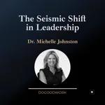 The Seismic Shift in Leadership with Dr. Michelle Johnston